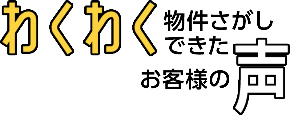 わくわく物件さがしできたお客様の声